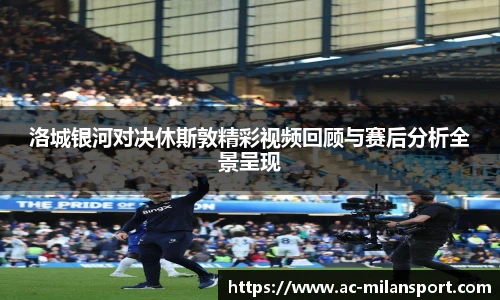 洛城银河对决休斯敦精彩视频回顾与赛后分析全景呈现
