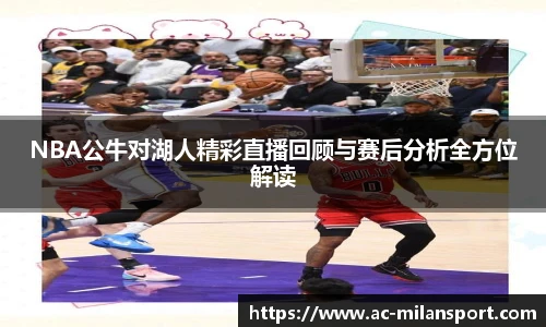 NBA公牛对湖人精彩直播回顾与赛后分析全方位解读