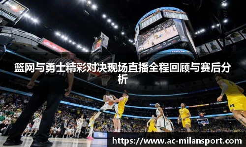 篮网与勇士精彩对决现场直播全程回顾与赛后分析
